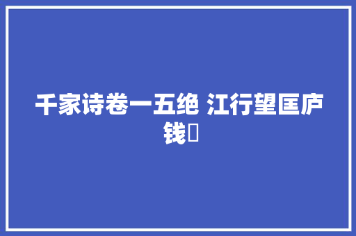 千家诗卷一五绝 江行望匡庐 钱珝