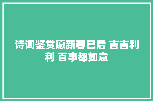 诗词鉴赏愿新春已后 吉吉利利 百事都如意