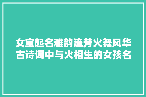女宝起名雅韵流芳火舞风华古诗词中与火相生的女孩名字