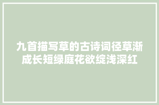 九首描写草的古诗词径草渐成长短绿庭花欲绽浅深红