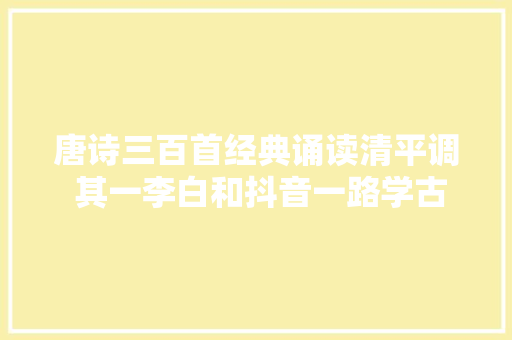唐诗三百首经典诵读清平调 其一李白和抖音一路学古诗