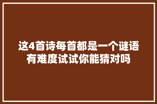 这4首诗每首都是一个谜语有难度试试你能猜对吗