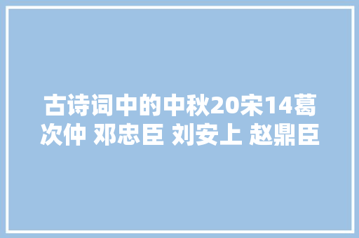 古诗词中的中秋20宋14葛次仲 邓忠臣 刘安上 赵鼎臣