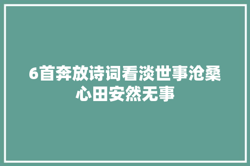 6首奔放诗词看淡世事沧桑心田安然无事