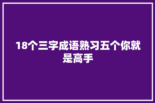 18个三字成语熟习五个你就是高手