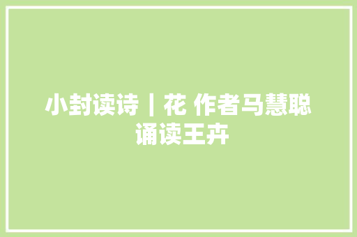 小封读诗｜花 作者马慧聪 诵读王卉