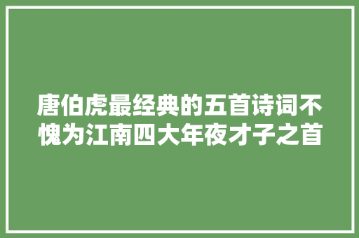 唐伯虎最经典的五首诗词不愧为江南四大年夜才子之首