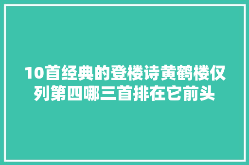 10首经典的登楼诗黄鹤楼仅列第四哪三首排在它前头