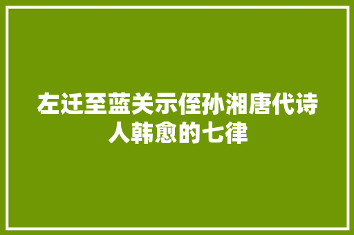 左迁至蓝关示侄孙湘唐代诗人韩愈的七律