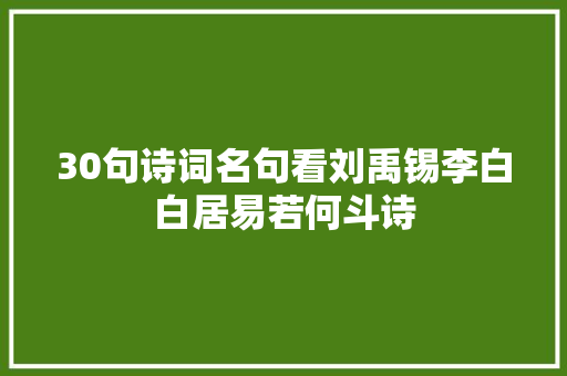 30句诗词名句看刘禹锡李白白居易若何斗诗