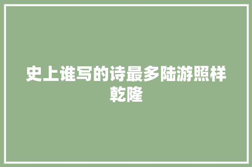 史上谁写的诗最多陆游照样乾隆