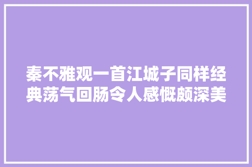 秦不雅观一首江城子同样经典荡气回肠令人感慨颇深美得心醉 秦不雅观一首江城子同样经典荡气回肠令人感慨颇深美得心醉