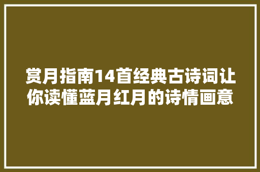 赏月指南14首经典古诗词让你读懂蓝月红月的诗情画意