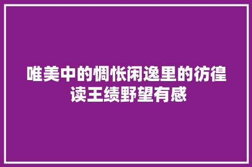 唯美中的惆怅闲逸里的彷徨 读王绩野望有感