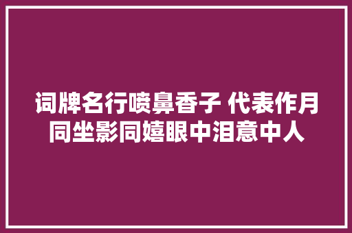 词牌名行喷鼻香子 代表作月同坐影同嬉眼中泪意中人