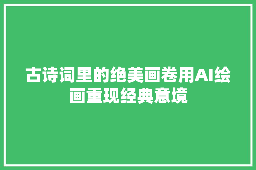 古诗词里的绝美画卷用AI绘画重现经典意境