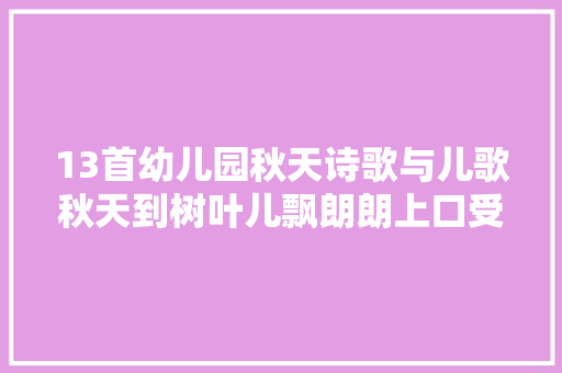 13首幼儿园秋天诗歌与儿歌秋天到树叶儿飘朗朗上口受孩子喜好