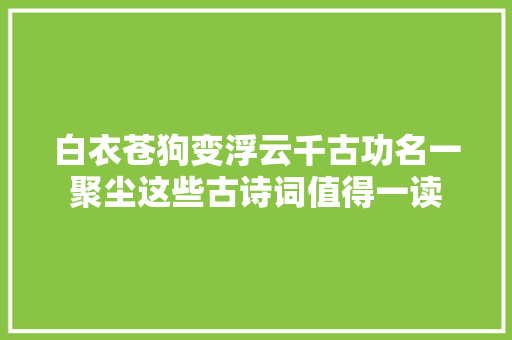 白衣苍狗变浮云千古功名一聚尘这些古诗词值得一读