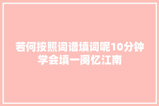 若何按照词谱填词呢10分钟学会填一阕忆江南