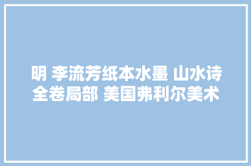 明 李流芳纸本水墨 山水诗全卷局部 美国弗利尔美术馆藏