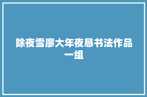 除夜雪廖大年夜恳书法作品一组