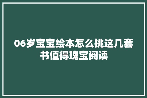 06岁宝宝绘本怎么挑这几套书值得瑰宝阅读