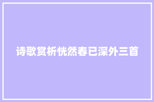 诗歌赏析恍然春已深外三首
