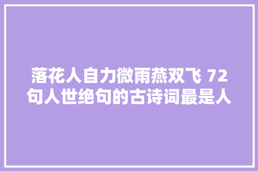 落花人自力微雨燕双飞 72句人世绝句的古诗词最是人世留不住