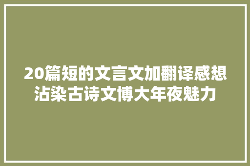20篇短的文言文加翻译感想沾染古诗文博大年夜魅力