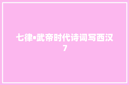 七律•武帝时代诗词写西汉7