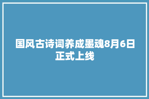 国风古诗词养成墨魂8月6日正式上线