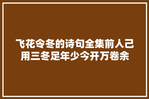 飞花令冬的诗句全集前人己用三冬足年少今开万卷余