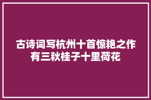 古诗词写杭州十首惊艳之作有三秋桂子十里荷花