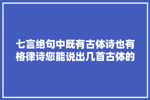 七言绝句中既有古体诗也有格律诗您能说出几首古体的七绝呢