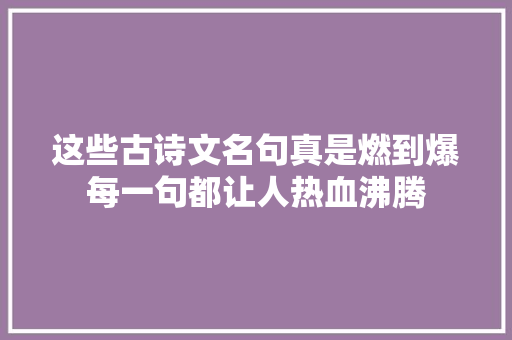 这些古诗文名句真是燃到爆每一句都让人热血沸腾