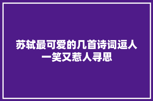 苏轼最可爱的几首诗词逗人一笑又惹人寻思