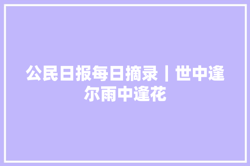 公民日报每日摘录｜世中逢尔雨中逢花