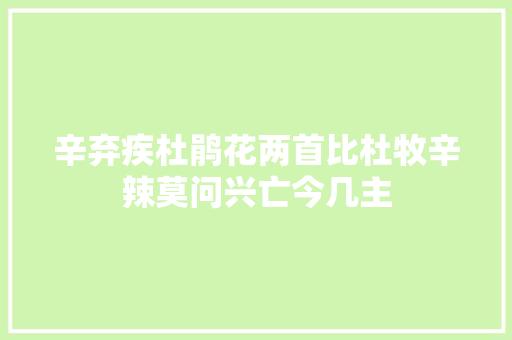 辛弃疾杜鹃花两首比杜牧辛辣莫问兴亡今几主