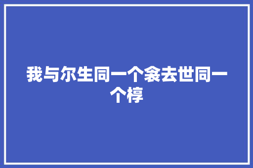 我与尔生同一个衾去世同一个椁