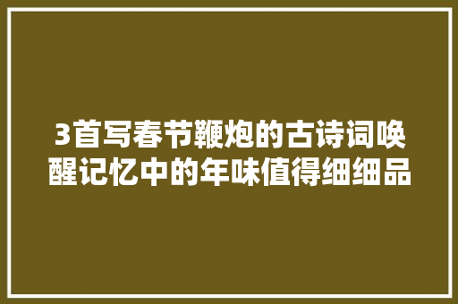 3首写春节鞭炮的古诗词唤醒记忆中的年味值得细细品味