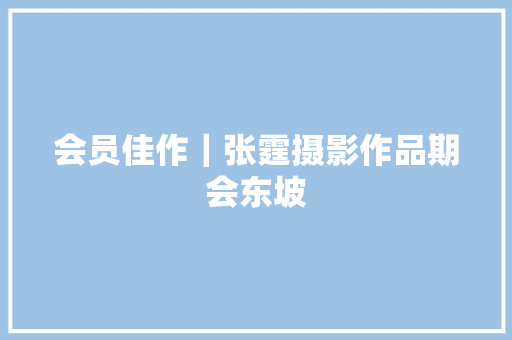 会员佳作｜张霆摄影作品期会东坡
