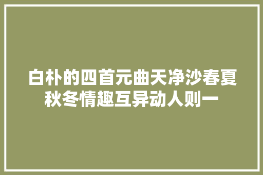 白朴的四首元曲天净沙春夏秋冬情趣互异动人则一