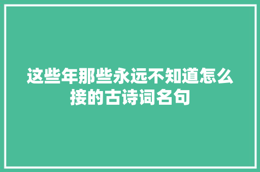 这些年那些永远不知道怎么接的古诗词名句