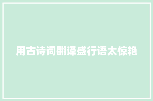 用古诗词翻译盛行语太惊艳