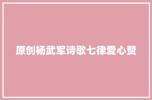 原创杨武军诗歌七律爱心赞