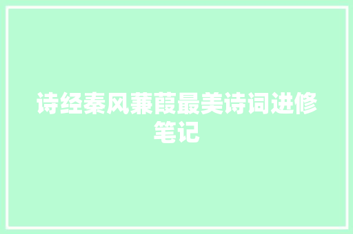 诗经秦风蒹葭最美诗词进修笔记