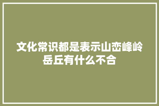 文化常识都是表示山峦峰岭岳丘有什么不合