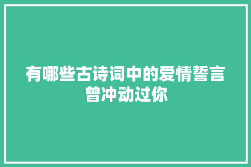 有哪些古诗词中的爱情誓言曾冲动过你