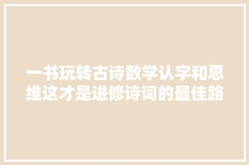 一书玩转古诗数学认字和思维这才是进修诗词的最佳路径