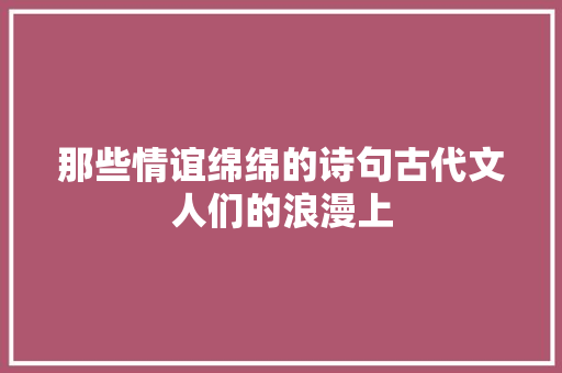 那些情谊绵绵的诗句古代文人们的浪漫上